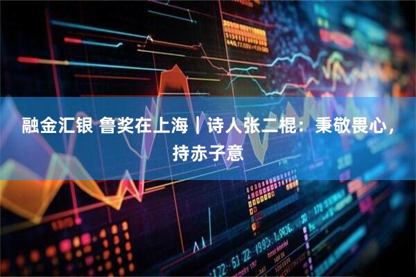 融金汇银 鲁奖在上海｜诗人张二棍：秉敬畏心，持赤子意